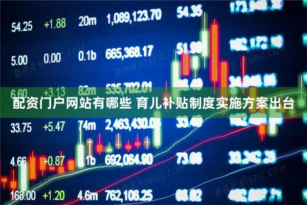 配资门户网站有哪些 育儿补贴制度实施方案出台