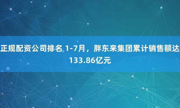 正规配资公司排名 1-7月，胖东来集团累计销售额达133.86亿元