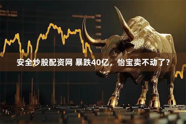 安全炒股配资网 暴跌40亿，怡宝卖不动了？