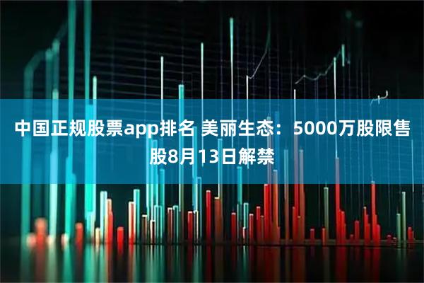 中国正规股票app排名 美丽生态：5000万股限售股8月13日解禁