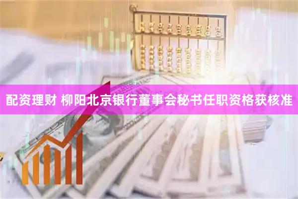 配资理财 柳阳北京银行董事会秘书任职资格获核准