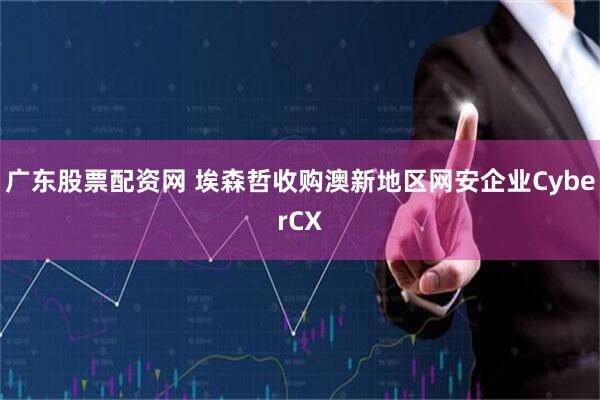 广东股票配资网 埃森哲收购澳新地区网安企业CyberCX